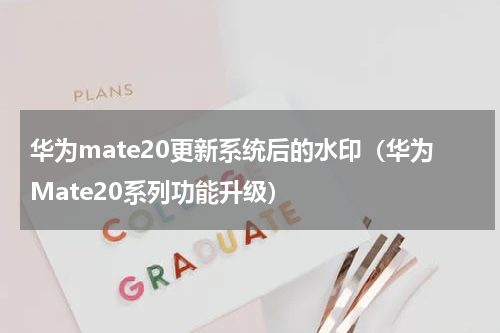华为mate20更新系统后的水印（华为Mate20系列功能升级）