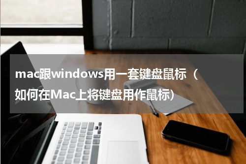 mac跟windows用一套键盘鼠标（如何在Mac上将键盘用作鼠标）