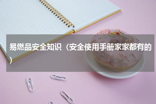 易燃品安全知识（安全使用手册家家都有的）