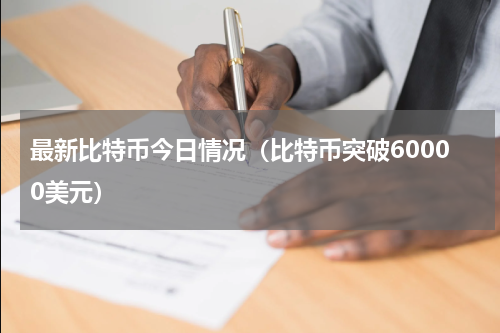 最新比特币今日情况（比特币突破60000美元）