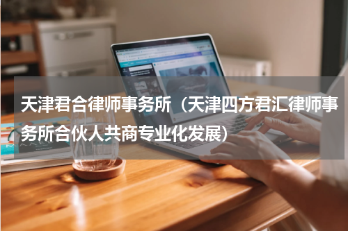 天津君合律师事务所（天津四方君汇律师事务所合伙人共商专业化发展）