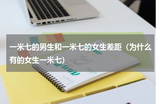 一米七的男生和一米七的女生差距（为什么有的女生一米七）