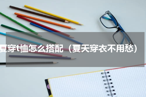 夏穿t恤怎么搭配（夏天穿衣不用愁）