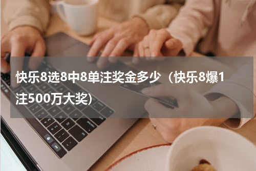 快乐8选8中8单注奖金多少（快乐8爆1注500万大奖）
