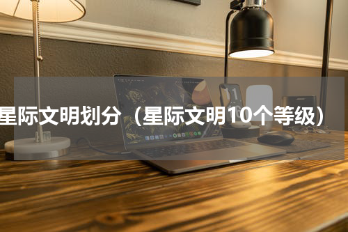 星际文明划分（星际文明10个等级）