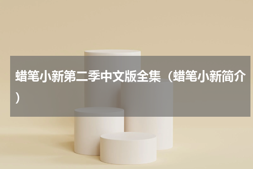 蜡笔小新第二季中文版全集（蜡笔小新简介）