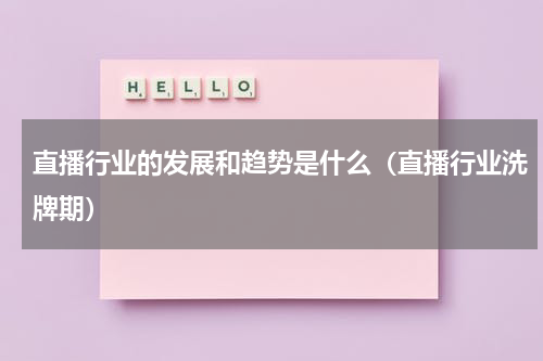 直播行业的发展和趋势是什么（直播行业洗牌期）
