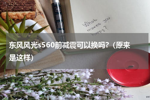 东风风光s560前减震可以换吗?（原来是这样）