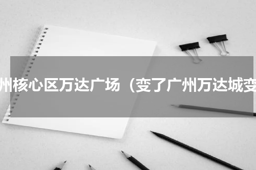 广州核心区万达广场（变了广州万达城变）