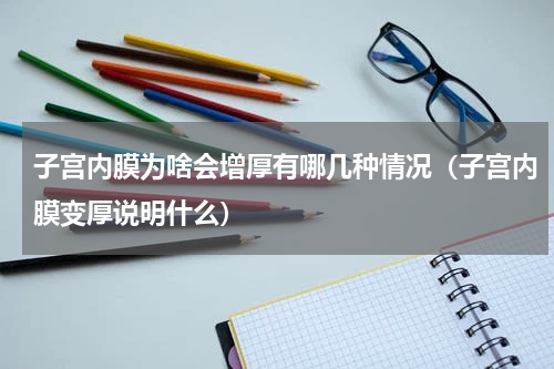 子宫内膜为啥会增厚有哪几种情况（子宫内膜变厚说明什么）