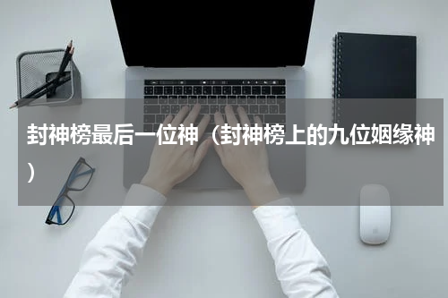 封神榜最后一位神（封神榜上的九位姻缘神）