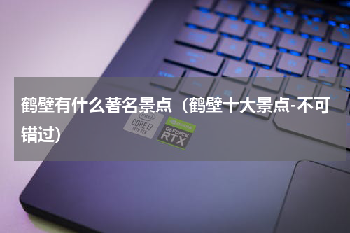 鹤壁有什么著名景点（鹤壁十大景点-不可错过）