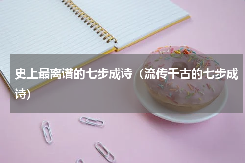 史上最离谱的七步成诗（流传千古的七步成诗）