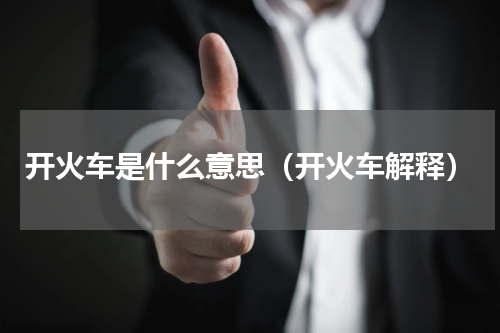 开火车是什么意思（开火车解释）