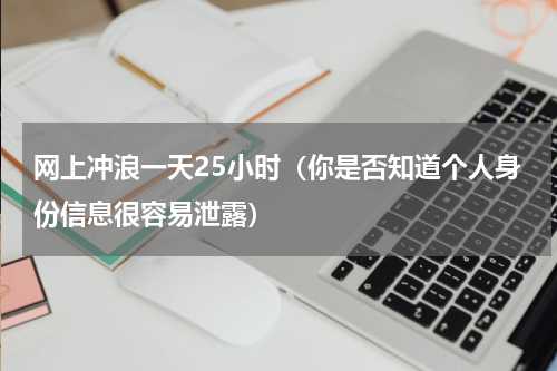 网上冲浪一天25小时（你是否知道个人身份信息很容易泄露）