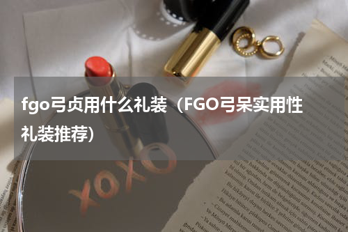 fgo弓贞用什么礼装（FGO弓呆实用性礼装推荐）