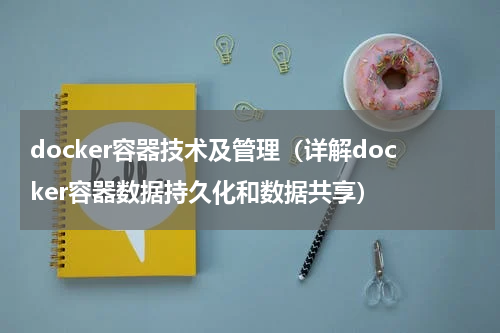 docker容器技术及管理（详解docker容器数据持久化和数据共享）