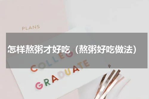 怎样熬粥才好吃（熬粥好吃做法）