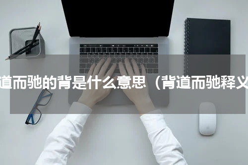 背道而驰的背是什么意思（背道而驰释义）