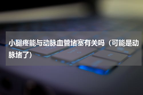 小腿疼能与动脉血管堵塞有关吗（可能是动脉堵了）