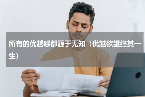 所有的优越感都源于无知（优越欲望终其一生）