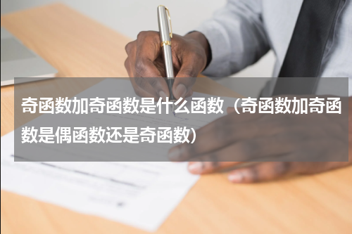 奇函数加奇函数是什么函数（奇函数加奇函数是偶函数还是奇函数）