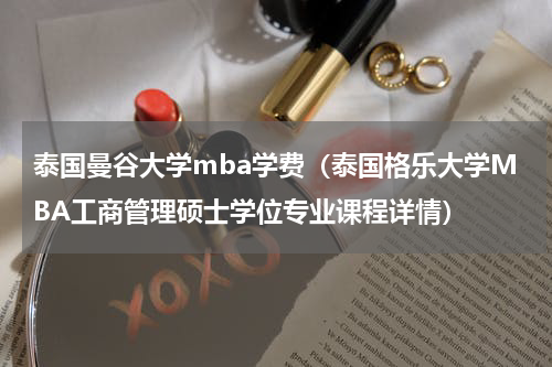 泰国曼谷大学mba学费（泰国格乐大学MBA工商管理硕士学位专业课程详情）