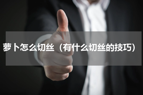萝卜怎么切丝（有什么切丝的技巧）