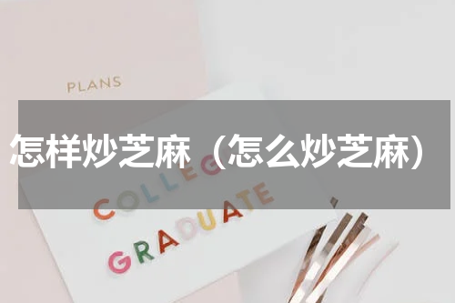 怎样炒芝麻（怎么炒芝麻）