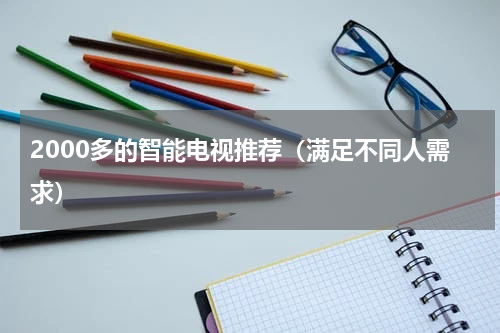 2000多的智能电视推荐（满足不同人需求）