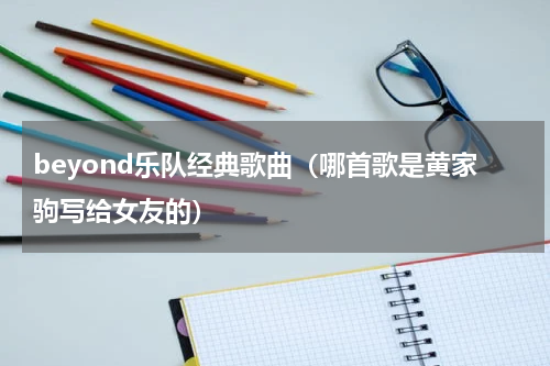 beyond乐队经典歌曲（哪首歌是黄家驹写给女友的）