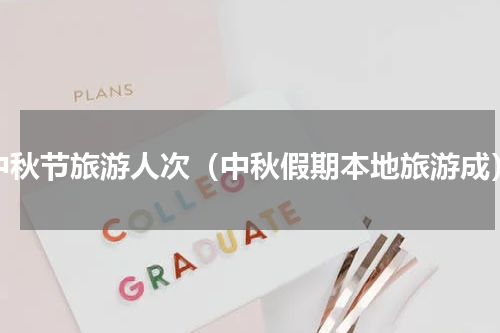 中秋节旅游人次（中秋假期本地旅游成）
