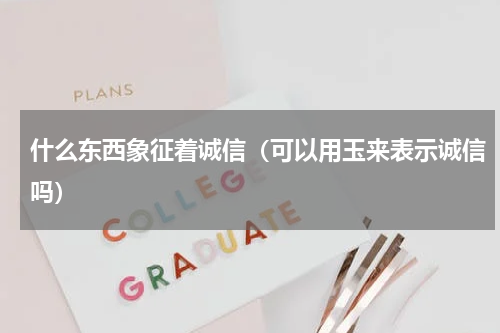 什么东西象征着诚信（可以用玉来表示诚信吗）