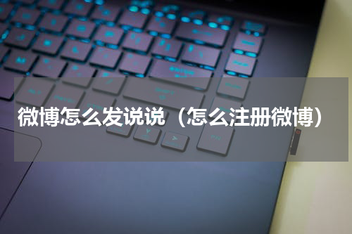 微博怎么发说说（怎么注册微博）
