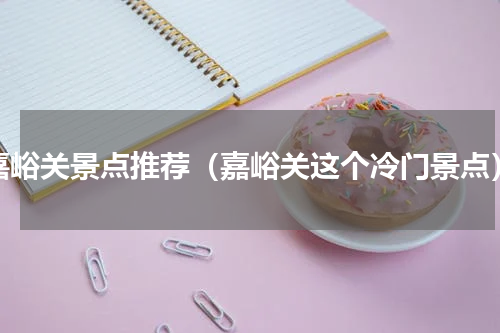 嘉峪关景点推荐（嘉峪关这个冷门景点）