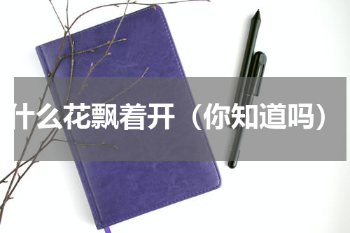 什么花飘着开（你知道吗）