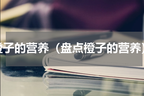 橙子的营养（盘点橙子的营养）