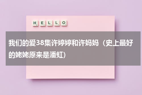 我们的爱38集许婷婷和许妈妈（史上最好的姥姥原来是潘虹）