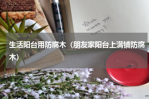 生活阳台用防腐木（朋友家阳台上满铺防腐木）