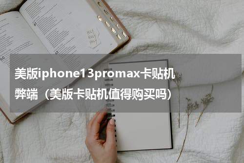 美版iphone13promax卡贴机弊端（美版卡贴机值得购买吗）