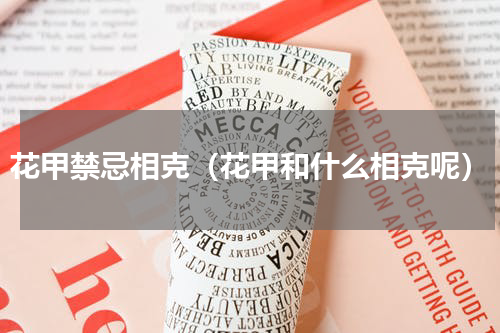 花甲禁忌相克（花甲和什么相克呢）