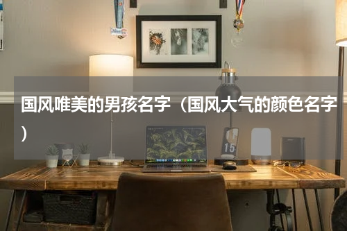 国风唯美的男孩名字（国风大气的颜色名字）