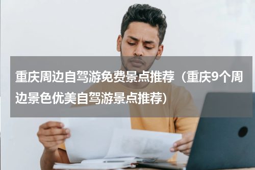 重庆周边自驾游免费景点推荐（重庆9个周边景色优美自驾游景点推荐）