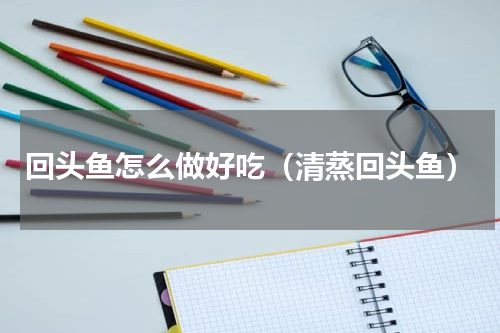 回头鱼怎么做好吃（清蒸回头鱼）