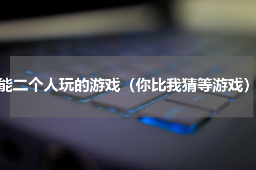 能二个人玩的游戏（你比我猜等游戏）