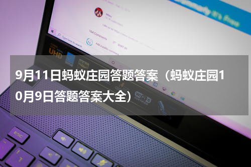 9月11日蚂蚁庄园答题答案（蚂蚁庄园10月9日答题答案大全）