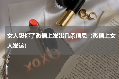 女人想你了微信上发出几条信息（微信上女人发这）