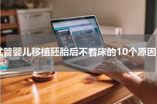 试管婴儿移植胚胎后不着床的10个原因