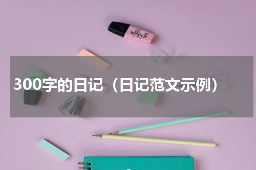 300字的日记（日记范文示例）