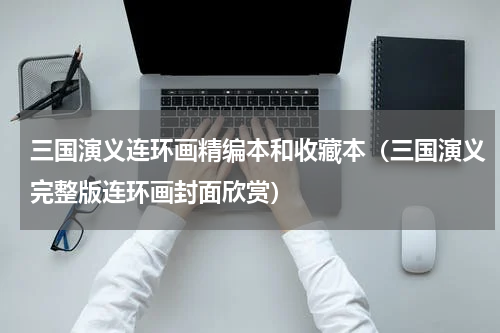 三国演义连环画精编本和收藏本（三国演义完整版连环画封面欣赏）